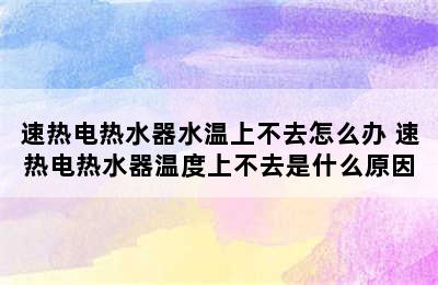 速热电热水器水温上不去怎么办 速热电热水器温度上不去是什么原因